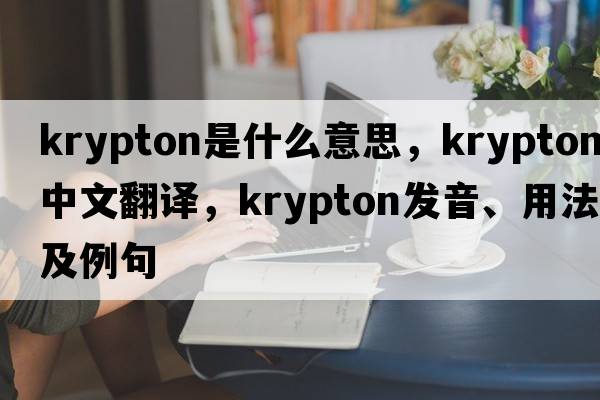 krypton是什么意思，krypton中文翻譯，krypton發(fā)音、用法及例句