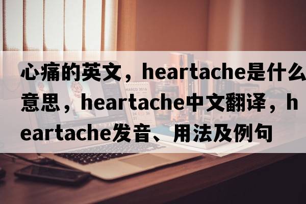 心痛的英文，heartache是什么意思，heartache中文翻譯，heartache發(fā)音、用法及例句