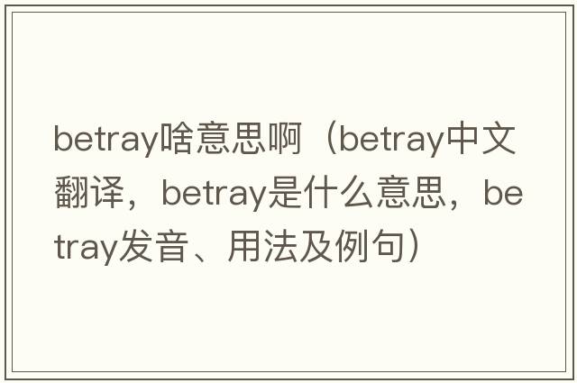 betray啥意思啊（betray中文翻譯，betray是什么意思，betray發(fā)音、用法及例句）