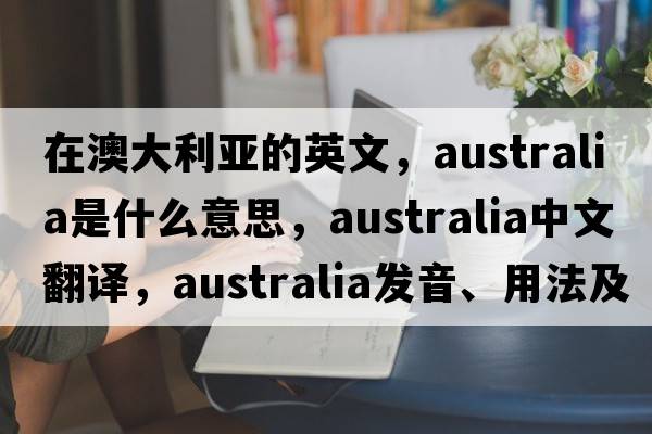 在澳大利亞的英文，Australia是什么意思，Australia中文翻譯，Australia發(fā)音、用法及例句