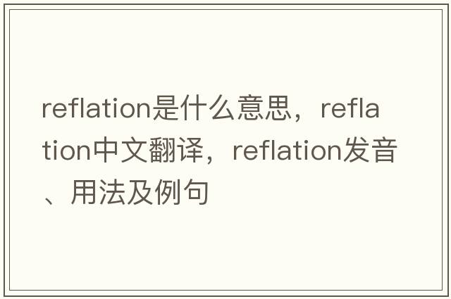 reflation是什么意思，reflation中文翻譯，reflation發(fā)音、用法及例句