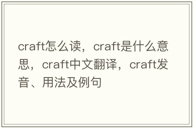 craft怎么讀，craft是什么意思，craft中文翻譯，craft發(fā)音、用法及例句