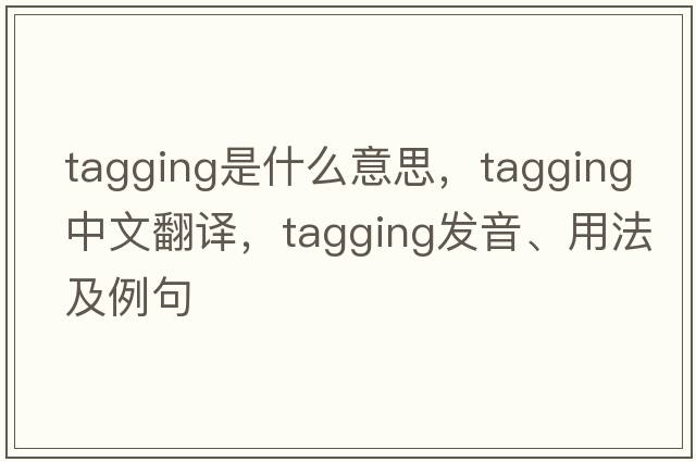 tagging是什么意思，tagging中文翻譯，tagging發(fā)音、用法及例句