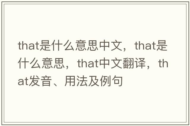 that是什么意思中文，that是什么意思，that中文翻譯，that發(fā)音、用法及例句
