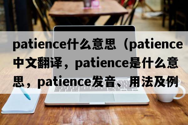 patience什么意思（patience中文翻譯，patience是什么意思，patience發(fā)音、用法及例句）