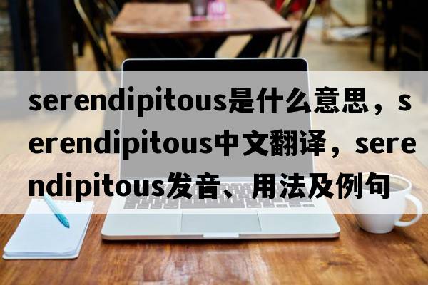 serendipitous是什么意思，serendipitous中文翻譯，serendipitous發(fā)音、用法及例句