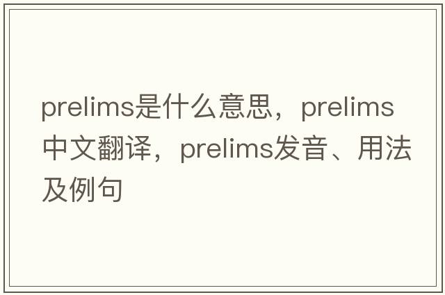 prelims是什么意思，prelims中文翻譯，prelims發(fā)音、用法及例句