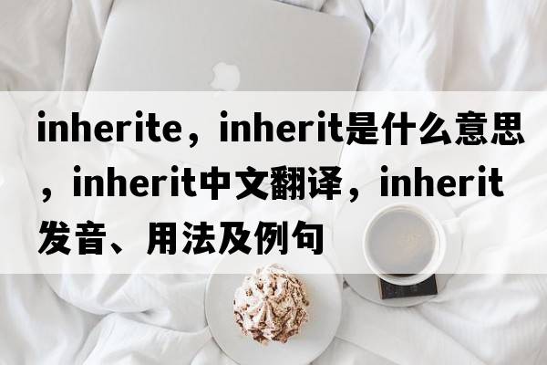 inherite，inherit是什么意思，inherit中文翻譯，inherit發(fā)音、用法及例句