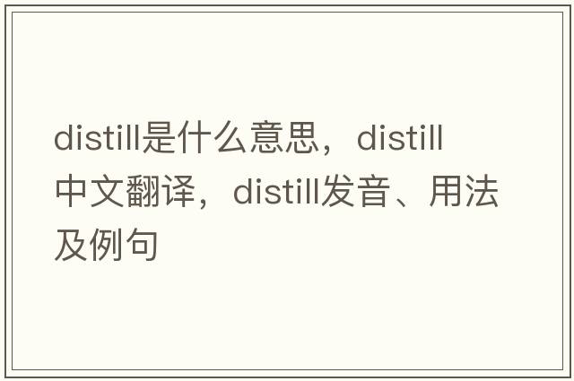 distill是什么意思，distill中文翻譯，distill發(fā)音、用法及例句