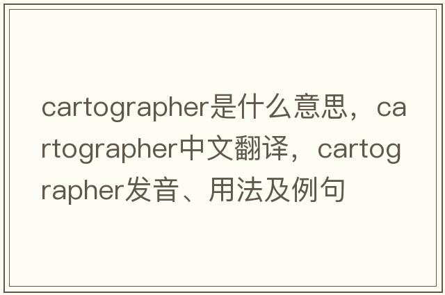 cartographer是什么意思，cartographer中文翻譯，cartographer發(fā)音、用法及例句