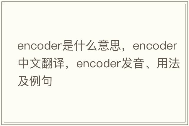 encoder是什么意思，encoder中文翻譯，encoder發(fā)音、用法及例句