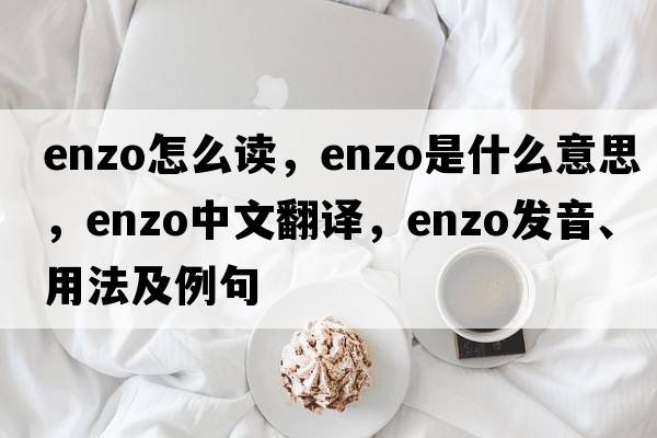 enzo怎么讀，enzo是什么意思，enzo中文翻譯，enzo發(fā)音、用法及例句