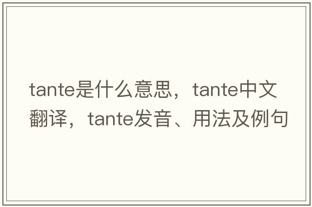 Tante是什么意思，Tante中文翻譯，Tante發(fā)音、用法及例句