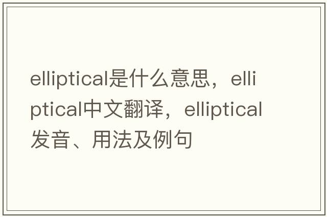 elliptical是什么意思，elliptical中文翻譯，elliptical發(fā)音、用法及例句