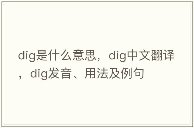 dig是什么意思，dig中文翻譯，dig發(fā)音、用法及例句