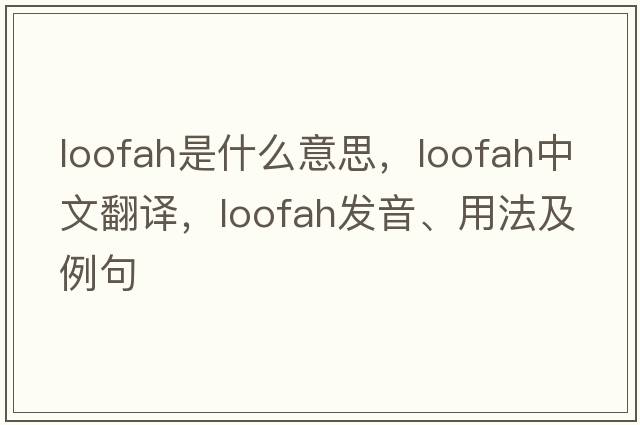 loofah是什么意思，loofah中文翻譯，loofah發(fā)音、用法及例句