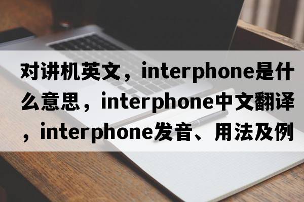 對(duì)講機(jī)英文，interphone是什么意思，interphone中文翻譯，interphone發(fā)音、用法及例句