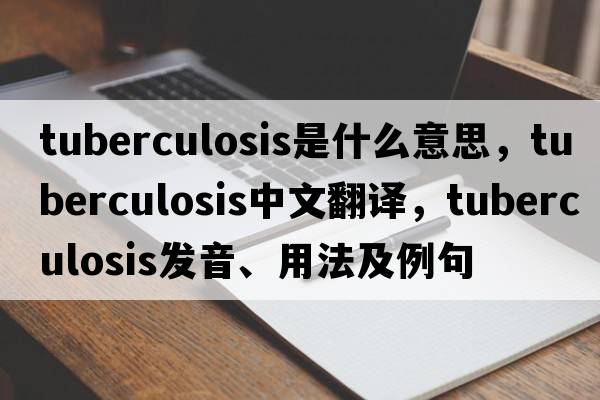 tuberculosis是什么意思，tuberculosis中文翻譯，tuberculosis發(fā)音、用法及例句