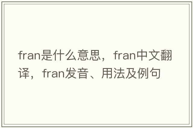 fran是什么意思，fran中文翻譯，fran發(fā)音、用法及例句