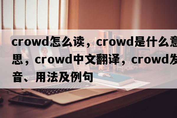 crowd怎么讀，crowd是什么意思，crowd中文翻譯，crowd發(fā)音、用法及例句