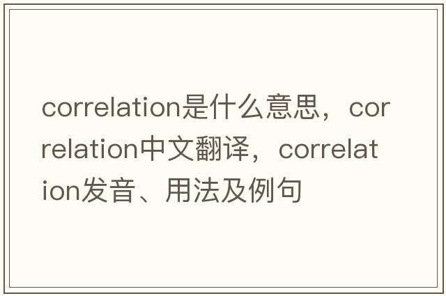 correlation是什么意思，correlation中文翻譯，correlation發(fā)音、用法及例句