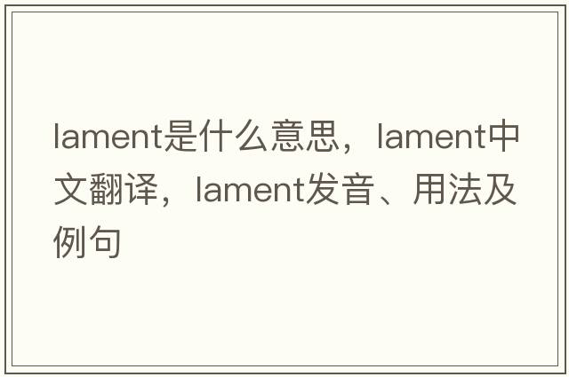 lament是什么意思，lament中文翻譯，lament發(fā)音、用法及例句