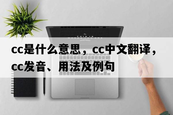 CC是什么意思，CC中文翻譯，CC發(fā)音、用法及例句