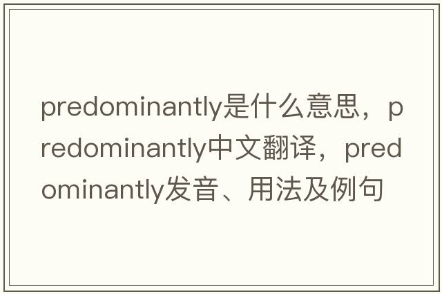 predominantly是什么意思，predominantly中文翻譯，predominantly發(fā)音、用法及例句