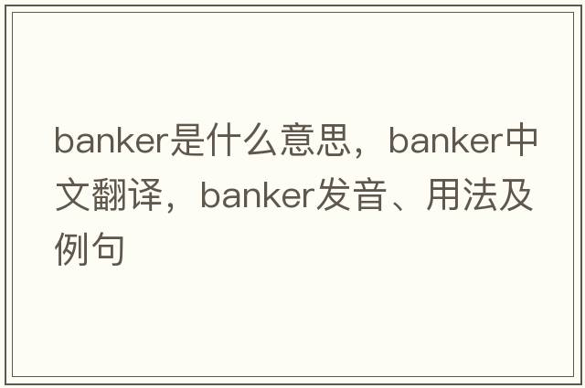 banker是什么意思，banker中文翻譯，banker發(fā)音、用法及例句