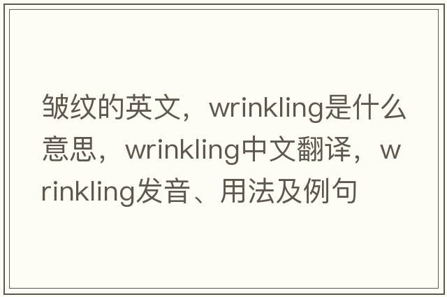 皺紋的英文，wrinkling是什么意思，wrinkling中文翻譯，wrinkling發(fā)音、用法及例句