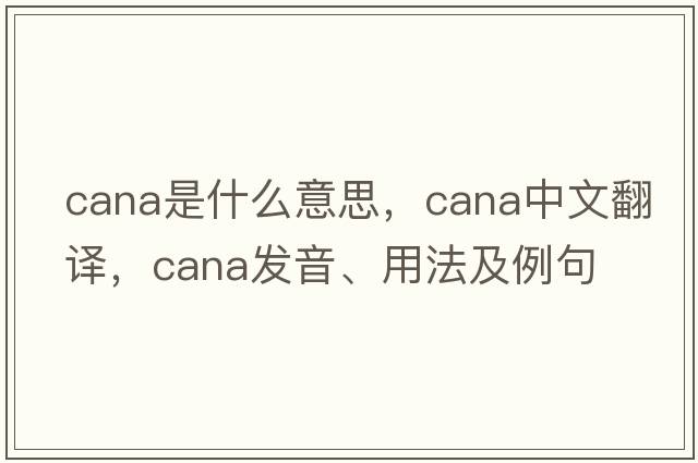 cana是什么意思，cana中文翻譯，cana發(fā)音、用法及例句