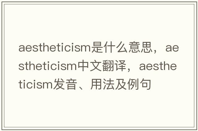 aestheticism是什么意思，aestheticism中文翻譯，aestheticism發(fā)音、用法及例句
