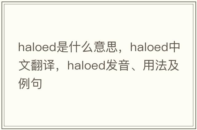 haloed是什么意思，haloed中文翻譯，haloed發(fā)音、用法及例句