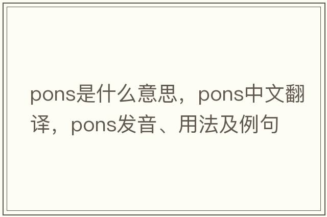 pons是什么意思，pons中文翻譯，pons發(fā)音、用法及例句
