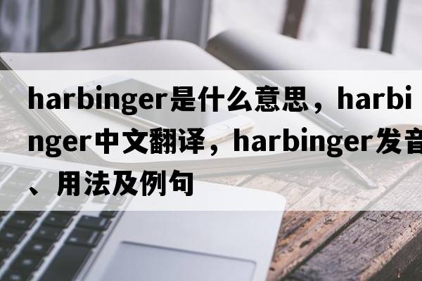 harbinger是什么意思，harbinger中文翻譯，harbinger發(fā)音、用法及例句