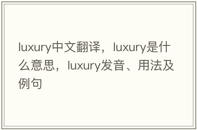 luxury中文翻譯，luxury是什么意思，luxury發(fā)音、用法及例句