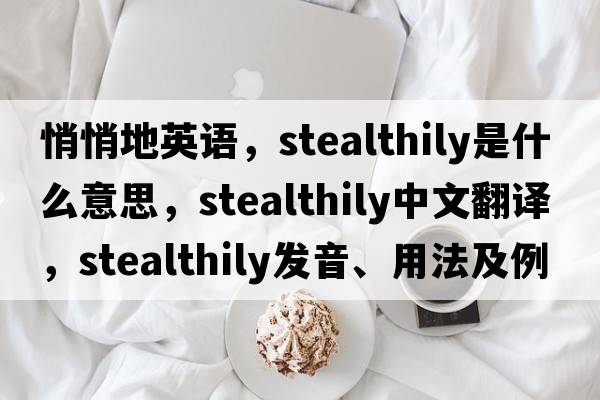 悄悄地英語，stealthily是什么意思，stealthily中文翻譯，stealthily發(fā)音、用法及例句