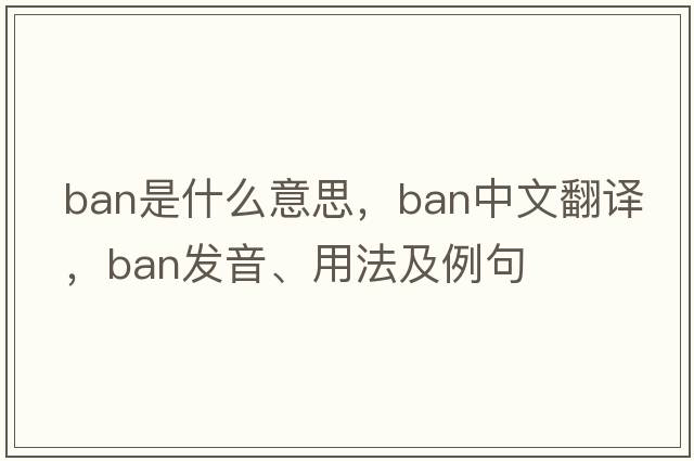 ban是什么意思，ban中文翻譯，ban發(fā)音、用法及例句