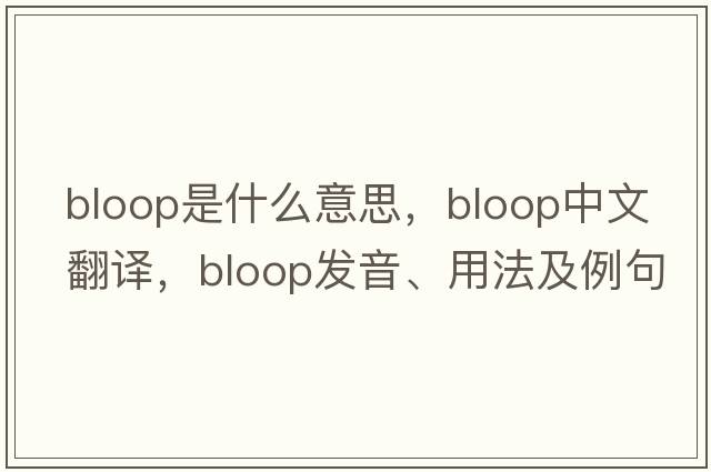bloop是什么意思，bloop中文翻譯，bloop發(fā)音、用法及例句