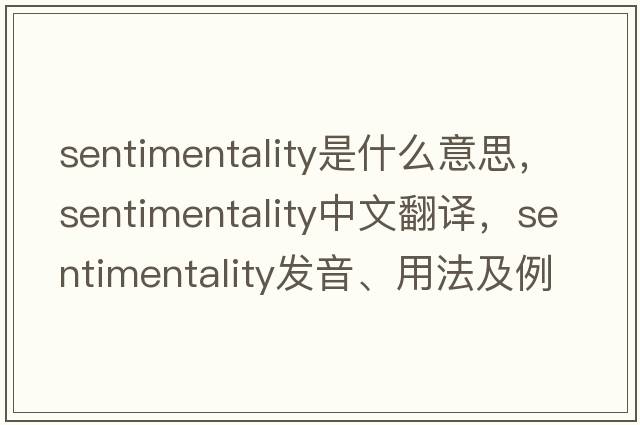 sentimentality是什么意思，sentimentality中文翻譯，sentimentality發(fā)音、用法及例句