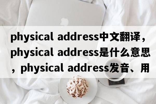 physical address中文翻譯，physical address是什么意思，physical address發(fā)音、用法及例句