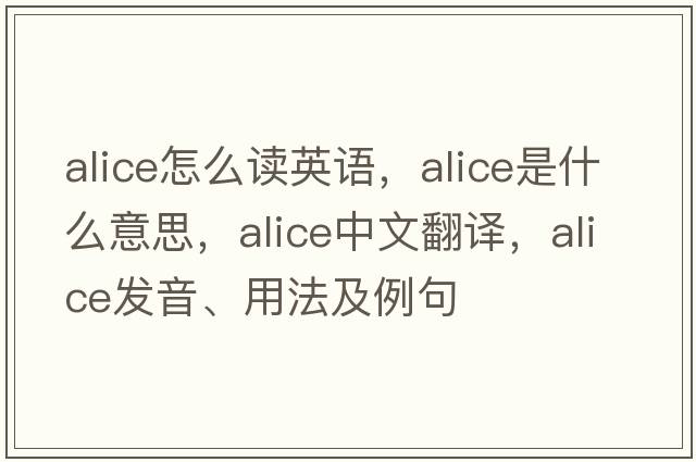 alice怎么讀英語(yǔ)，ALICE是什么意思，ALICE中文翻譯，ALICE發(fā)音、用法及例句