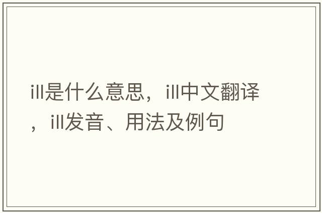 ill是什么意思，ill中文翻譯，ill發(fā)音、用法及例句