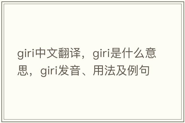 Giri中文翻譯，Giri是什么意思，Giri發(fā)音、用法及例句