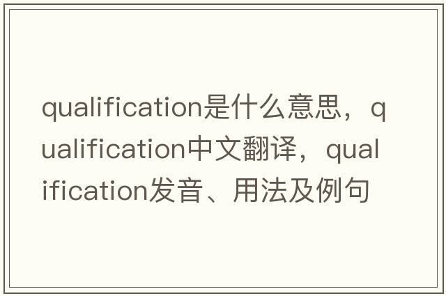 qualification是什么意思，qualification中文翻譯，qualification發(fā)音、用法及例句