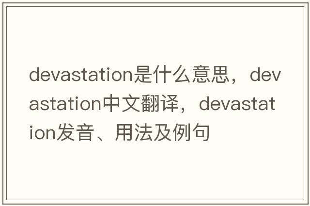 devastation是什么意思，devastation中文翻譯，devastation發(fā)音、用法及例句