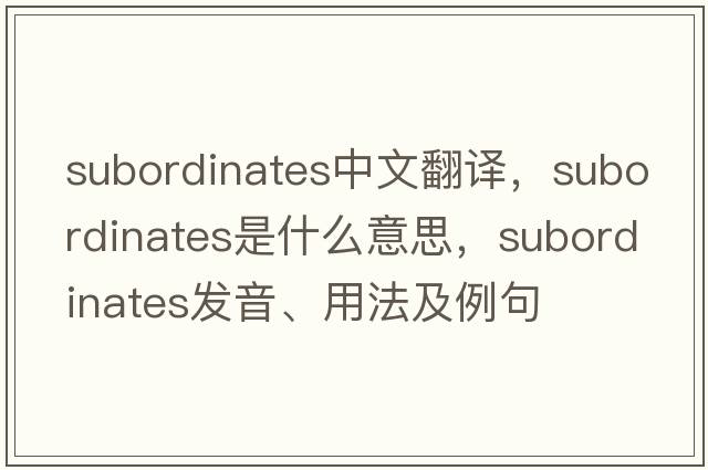 subordinates中文翻譯，subordinates是什么意思，subordinates發(fā)音、用法及例句