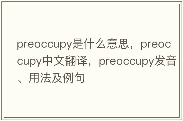 preoccupy是什么意思，preoccupy中文翻譯，preoccupy發(fā)音、用法及例句