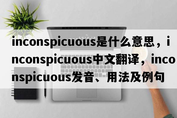 inconspicuous是什么意思，inconspicuous中文翻譯，inconspicuous發(fā)音、用法及例句