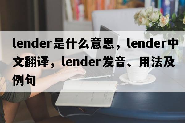 lender是什么意思，lender中文翻譯，lender發(fā)音、用法及例句